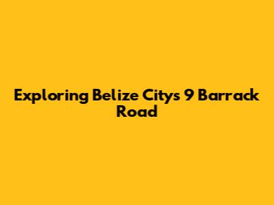Exploring Belize City's 9 Barrack Road