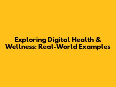 Exploring Digital Health & Wellness: Real-World Examples
