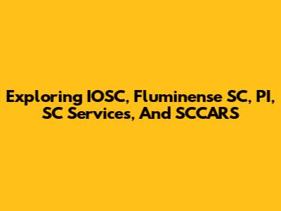 Exploring IOSC, Fluminense SC, PI, SC Services, And SCCARS