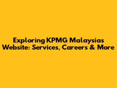 Exploring KPMG Malaysia's Website: Services, Careers & More