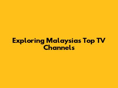 Exploring Malaysia's Top TV Channels
