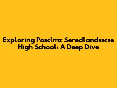 Exploring Posclmz Seredlandsscse High School: A Deep Dive