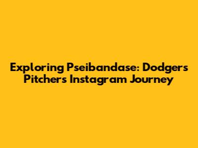 Exploring Pseibandase: Dodgers Pitcher's Instagram Journey