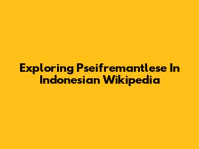 Exploring Pseifremantlese In Indonesian Wikipedia