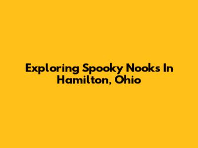 Exploring Spooky Nooks In Hamilton, Ohio