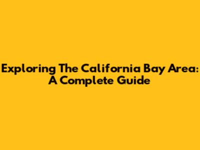 Exploring The California Bay Area: A Complete Guide