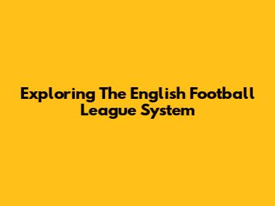 Exploring The English Football League System
