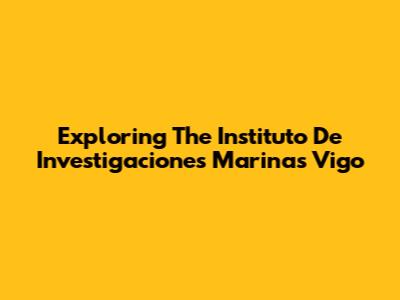 Exploring The Instituto De Investigaciones Marinas Vigo