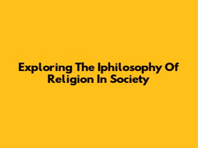 Exploring The Iphilosophy Of Religion In Society