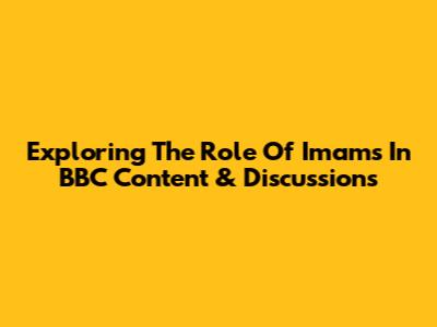 Exploring The Role Of Imams In BBC Content & Discussions