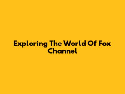 Exploring The World Of Fox Channel