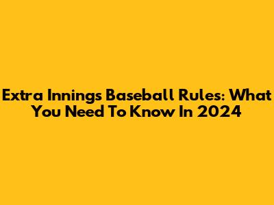 Extra Innings Baseball Rules: What You Need To Know In 2024