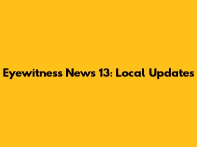 Eyewitness News 13: Local Updates