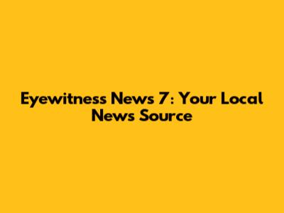 Eyewitness News 7: Your Local News Source