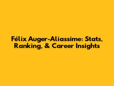 Félix Auger-Aliassime: Stats, Ranking, & Career Insights