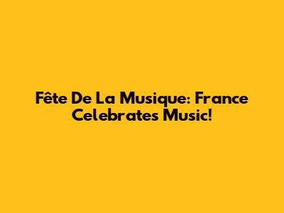 Fête De La Musique: France Celebrates Music!