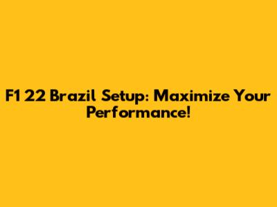F1 22 Brazil Setup: Maximize Your Performance!