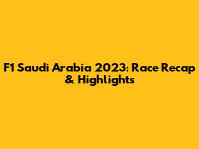 F1 Saudi Arabia 2023: Race Recap & Highlights