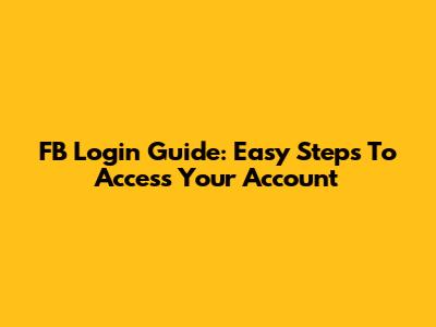 FB Login Guide: Easy Steps To Access Your Account