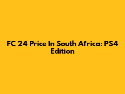 FC 24 Price In South Africa: PS4 Edition