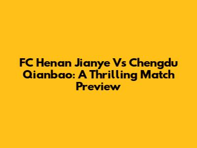 FC Henan Jianye Vs Chengdu Qianbao: A Thrilling Match Preview
