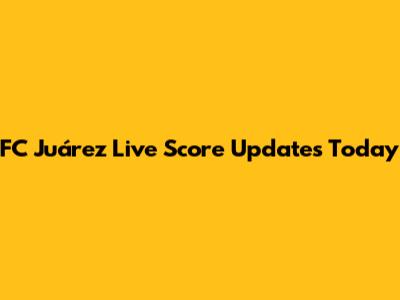 FC Juárez Live Score Updates Today