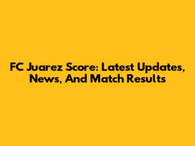 FC Juarez Score: Latest Updates, News, And Match Results