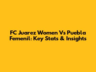 FC Juarez Women Vs Puebla Femenil: Key Stats & Insights