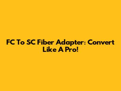 FC To SC Fiber Adapter: Convert Like A Pro!