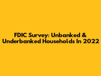 FDIC Survey: Unbanked & Underbanked Households In 2022
