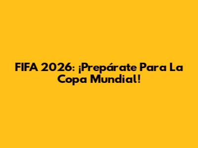 FIFA 2026: ¡Prepárate Para La Copa Mundial!