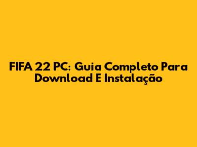 FIFA 22 PC: Guia Completo Para Download E Instalação