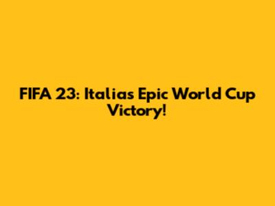 FIFA 23: Italia's Epic World Cup Victory!