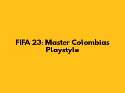 FIFA 23: Master Colombia's Playstyle