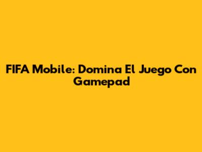 FIFA Mobile: Domina El Juego Con Gamepad