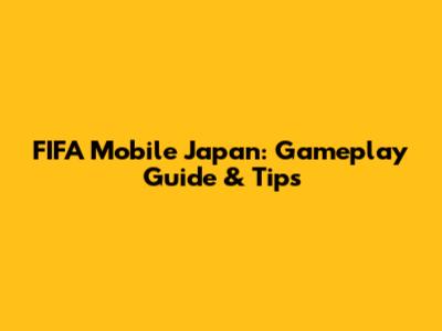 FIFA Mobile Japan: Gameplay Guide & Tips