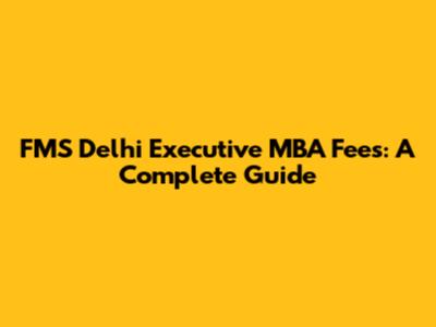 FMS Delhi Executive MBA Fees: A Complete Guide