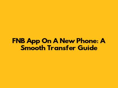 FNB App On A New Phone: A Smooth Transfer Guide