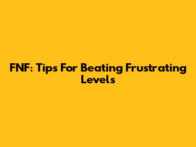 FNF: Tips For Beating Frustrating Levels