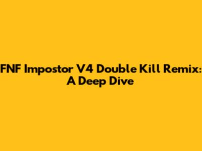 FNF Impostor V4 Double Kill Remix: A Deep Dive