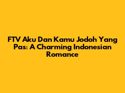 FTV 'Aku Dan Kamu Jodoh Yang Pas': A Charming Indonesian Romance