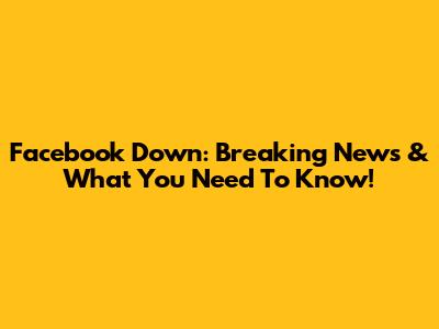 Facebook Down: Breaking News & What You Need To Know!