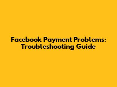 Facebook Payment Problems: Troubleshooting Guide