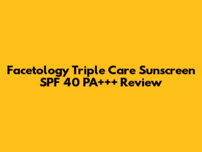 Facetology Triple Care Sunscreen SPF 40 PA+++ Review