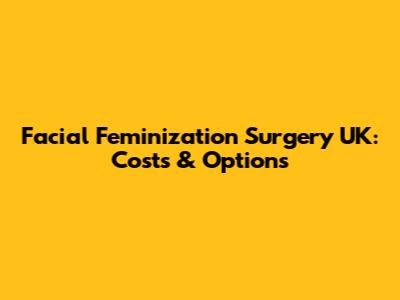 Facial Feminization Surgery UK: Costs & Options