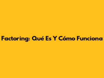 Factoring: Qué Es Y Cómo Funciona