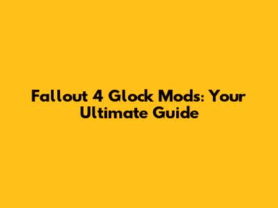 Fallout 4 Glock Mods: Your Ultimate Guide