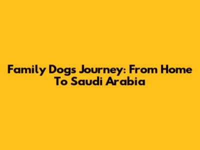 Family Dog's Journey: From Home To Saudi Arabia