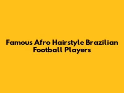 Famous Afro Hairstyle Brazilian Football Players