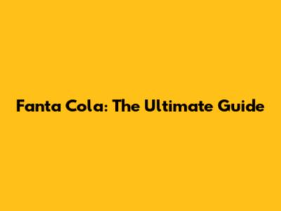 Fanta Cola: The Ultimate Guide